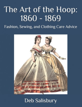 Könyv The Art of the Hoop: 1860 - 1869: Fashion, Sewing, and Clothing Care Advice Deb Salisbury