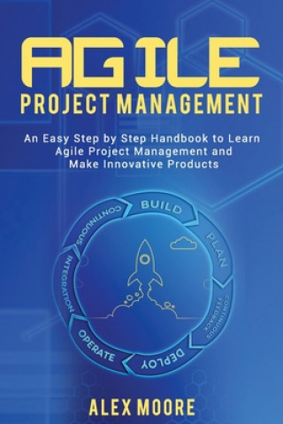 Książka Agile Project Management: An Easy Step by Step Handbook to Learn Agile Project Management and Make Innovative Products Alex Moore