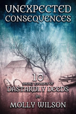 Knjiga Unexpected Consequences: 10 Short Stories Of Dastardly Deeds Molly Wilson