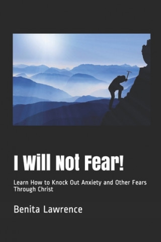 Книга I Will Not Fear!: Learn How to Knock Out Anxiety and Other Fears Through Christ Benita R. Lawrence