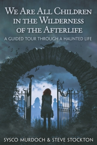 Carte We Are All Children in the Wilderness of the Afterlife: A Guided Tour Through a Haunted Life Steve Stockton