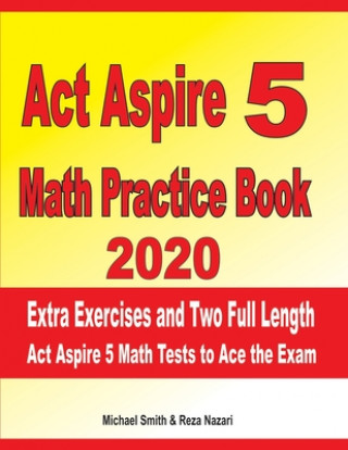 Kniha ACT Aspire 5 Math Practice Book 2020: Extra Exercises and Two Full Length ACT Aspire Math Tests to Ace the Exam Reza Nazari