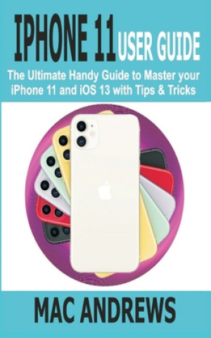 Carte iPhone 11 User Guide: The Ultimate Handy Guide to Master Your iPhone 11 and iOS 13 With Tips and Tricks Mac Andrews