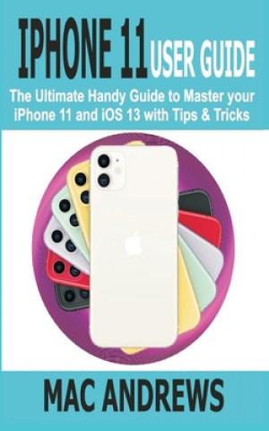 Könyv iPhone 11 User Guide: The Ultimate Handy Guide to Master Your iPhone 11 and iOS 13 With Tips and Tricks Mac Andrews