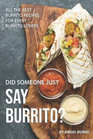 Kniha Did Someone Just Say Burrito?: All the Best Burrito Recipes for Every Burrito Lovers Angel Burns