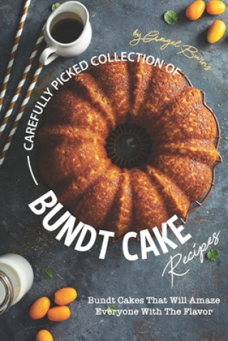 Kniha Carefully Picked Collection of Bundt Cake Recipes: Bundt Cakes That Will Amaze Everyone with The Flavor Angel Burns