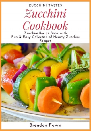 Könyv Zucchini Cookbook: Zucchini Recipe Book with Fun & Easy Collection of Hearty Zucchini Recipes Brendan Fawn