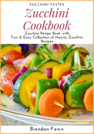 Könyv Zucchini Cookbook: Zucchini Recipe Book with Fun & Easy Collection of Hearty Zucchini Recipes Brendan Fawn