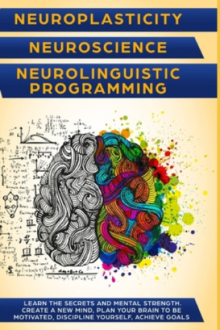 Carte Neuroplasticity + Neuroscience + Neurolinguistic Programming: Discover the secrets and mental strength. Create a new mind, plan your brain to be motiv Mark L. Bishops
