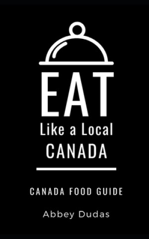 Kniha Eat Like a Local-Canada: Canada Food Guide Eat Like a. Local
