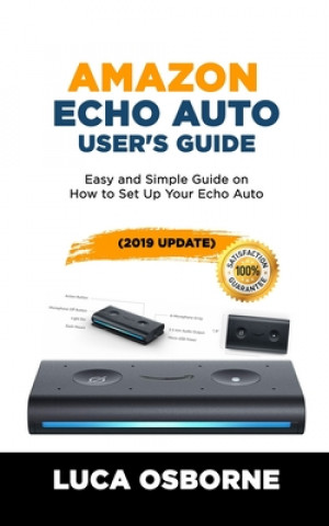 Könyv Amazon Echo Auto User's Guide: Easy and Simple Guide on How to Set Up Your Echo Auto(2019 Update) Luca Osborne