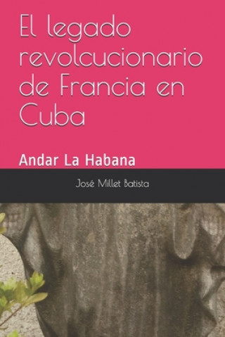 Kniha El legado revolucionario de Francia en Cuba: Andar La Habana Jose Millet Batista