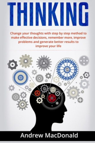 Kniha Thinking: : Change Your Thoughts with Step by Step Method to Make Effective Decisions, Remember More, Improve Problems and Gener Andrew MacDonald