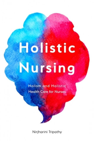 Carte Holistic Nursing: Holism and Holistic Health Care for Nurses Nirjharini Tripathy