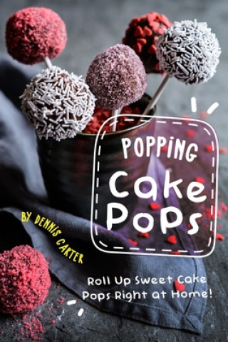 Könyv Popping Cake Pops: Roll Up Sweet Cake Pops Right at Home! Dennis Carter