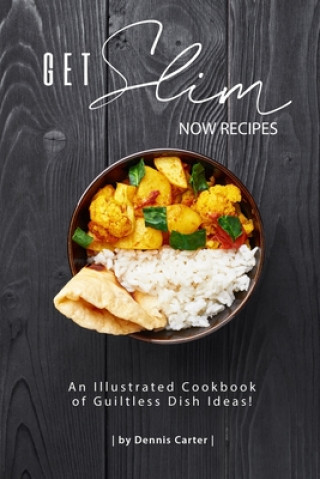 Kniha Get Slim Now Recipes: An Illustrated Cookbook of Guiltless Dish Ideas! Dennis Carter