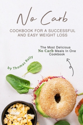 Kniha No Carb Cookbook For A Successful And Easy Weight Loss: The Most Delicious No Carb Meals In One Cookbook Thomas Kelly