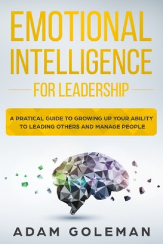 Carte Emotional Intelligence for Leadership: A Practical Guide to Growing Up Your Ability to Leading Others and Manage People Adam Goleman