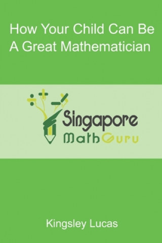Kniha How Your Child Can Be a Great Mathematician Singapore Math Guru