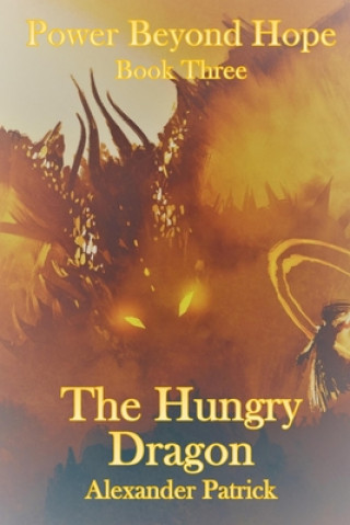 Könyv The Hungry Dragon: Power Beyond Hope Book Three Alexander Patrick