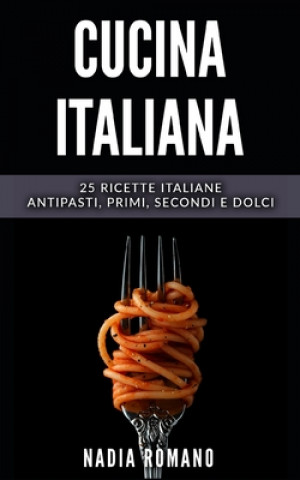 Könyv Cucina Italiana: 25 Ricette italiane - Antipasti, Primi, Secondi e Dolci Nadia Romano