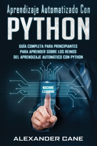 Kniha Aprendizaje Automatizado Con Python: Guía completa para principiantes para aprender sobre los reinos del aprendizaje automático con Python(Libro En Es Alexander Cane