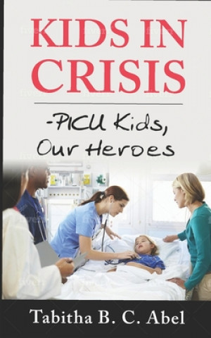 Книга Kids in Crisis: PICU Kids, Our Heroes Tabitha B. C. Abel Drph