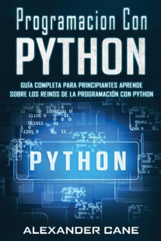 Carte Programacion Con Python: Guía Completa para Principiantes Aprende sobre Los Reinos De La programación Con Python(Libro En Espanol/Coding With P Alexander Cane