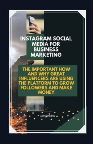 Könyv Instagram Social Media for Business Marketing: The Important How and Why Great Influencers are Using the Platform to Grow Followers and Make Money Gary Bradley