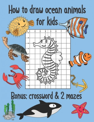 Könyv How to Draw Ocean Animals for Kids, Bonus Crossword and 2 Mazes: Sea Creatures Coloring and Grid Drawing Book Cute Coloring Book