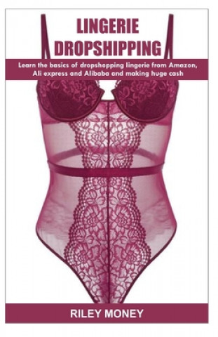 Książka Lingerie Dropshipping: learn the basics of droshipping lingerie from amazon, aliexpress and alibaba and making huge cash Riley Money