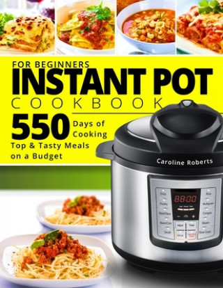 Kniha Instant Pot Cookbook For Beginners: New Complete Instant Pot Guide - 550 Days of Cooking Top & Tasty Meals on a Budget Caroline Roberts