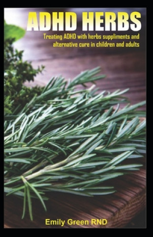 Kniha ADHD Herbs: Treating ADHD with herbs suppliments and alternative cure in children and adults Emily Green Rnd