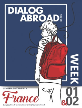 Könyv Everyday French Conversations to Help You Learn French - Week 1/Week 2: Semestre d'Oliver en France Dialog Abroad Books