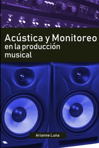Книга Acústica y Monitoreo en la Producción Musical Arianne Luna