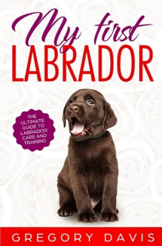 Kniha My First Labrador: The Ultimate Guide to Labrador Care and Training Gregory Davis
