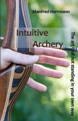 Könyv Intuitive Archery - The art of not standing in your own way Manfred Herrmann