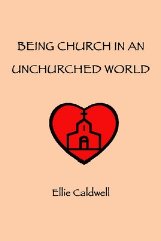 Kniha Being Church In An Unchurched World Ellie Caldwell