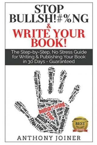 Carte Stop Bullsh*#%ng & Write Your Book: The Step-by-Step, No Stress Guide for Writing & Publishing Your Book in 30 Days - Guaranteed. Anthony Joiner