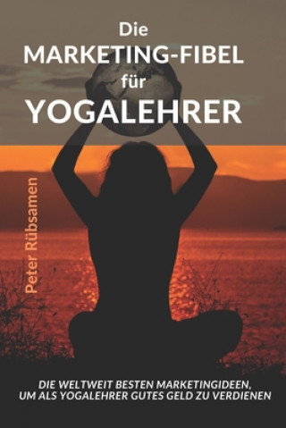 Könyv Die Marketing-Fibel für Yogalehrer: Die weltweit besten Marketingideen, um als Yogalehrer gutes Geld zu verdienen Peter Rubsamen