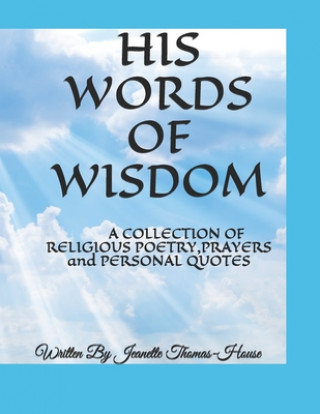 Carte His Words of Wisdom: A COLLECTION OF RELIGIOUS POETRY, PRAYERS and PERSONAL QUOTES Jeanette Thomas-House