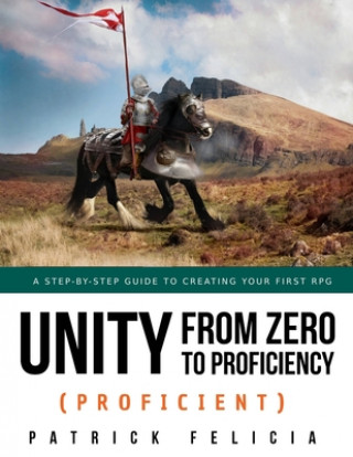 Könyv Unity from Zero to Proficiency (Proficient): A step-by-step guide to creating your first 3D Role-Playing Game Patrick Felicia