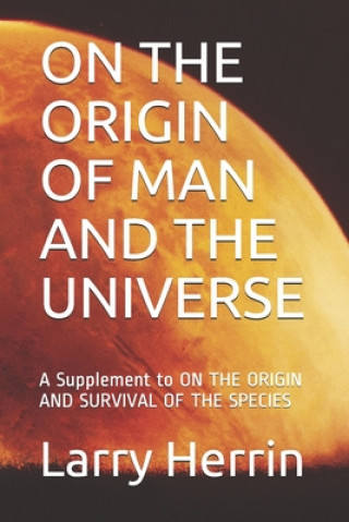 Kniha On the Origin of Man and the Universe: A Supplement to ON THE ORIGIN AND SURVIVAL OF THE SPECIES Larry Rodger Herrin Pe