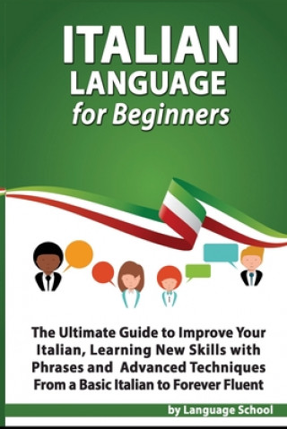 Könyv Italian Language for Beginners: An Easy Step by Step Guide to Improve Your Italian, Learning New Skills with Phrases and Lessons From a Basic Italian Language School