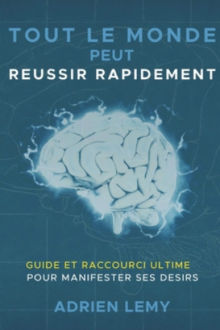 Книга Tout Le Monde Peut Reussir Rapidement: : Guide et Raccourci Ultime pour manifester ses désirs. Adrien Lemy