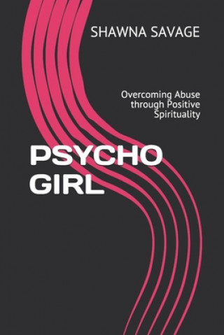 Carte Psycho Girl: Overcoming Abuse through Positive Spirituality Shawna Savage
