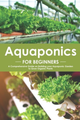 Carte Aquaponics for Beginners: A Comprehensive Guide on Building your Aquaponic Garden to Grow Organic Plants Angel Burns