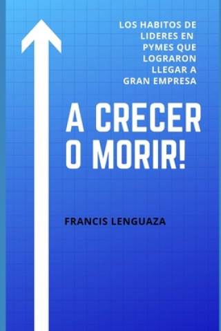 Kniha A crecer o morir!: Los hábitos de líderes en PYMES que lograron llegar a gran empresa Francisco Javier Lenguaza