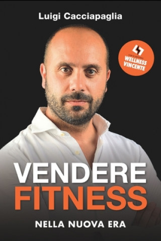 Könyv Vendere Fitness nella Nuova Era: con il metodo Wellness Vincente Libri D'Impresa