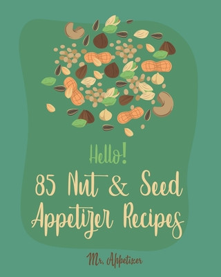 Книга Hello! 85 Nut & Seed Appetizer Recipes: Best Nut & Seed Appetizer Cookbook Ever For Beginners [Beer Snacks Book, Roasted Vegetable Cookbook, Hot And S Appetizer